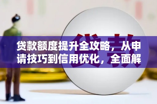 施甸贷款额度提升全攻略，从申请技巧到信用优化，全面解析