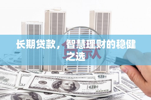 士林长期贷款，智慧理财的稳健之选