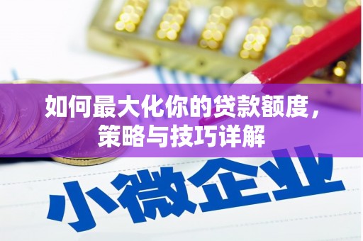 城区如何最大化你的贷款额度，策略与技巧详解