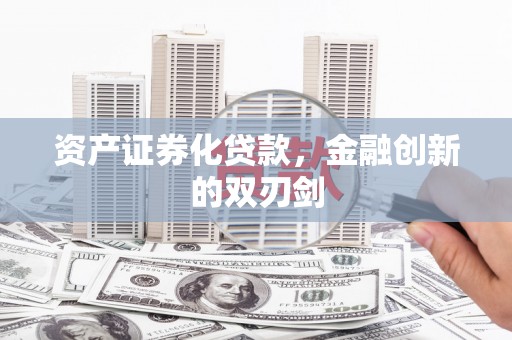 乐昌资产证券化贷款，金融创新的双刃剑