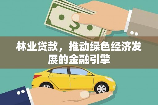 安定林业贷款，推动绿色经济发展的金融引擎