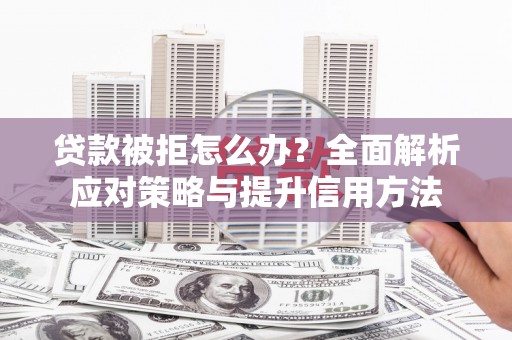 罗田贷款被拒怎么办？全面解析应对策略与提升信用方法