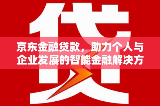 英德京东金融贷款，助力个人与企业发展的智能金融解决方案