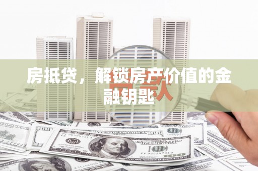 上饶房抵贷，解锁房产价值的金融钥匙