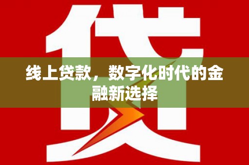 潍城线上贷款，数字化时代的金融新选择