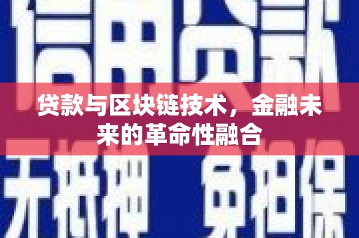 乡城贷款与区块链技术，金融未来的革命性融合