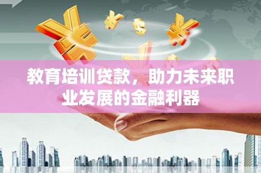裕华教育培训贷款，助力未来职业发展的金融利器