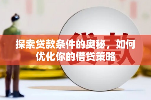 皇姑探索贷款条件的奥秘，如何优化你的借贷策略