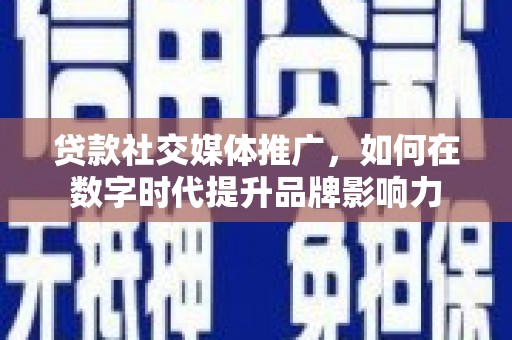 新会贷款社交媒体推广，如何在数字时代提升品牌影响力