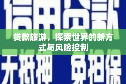 裕民贷款旅游，探索世界的新方式与风险控制