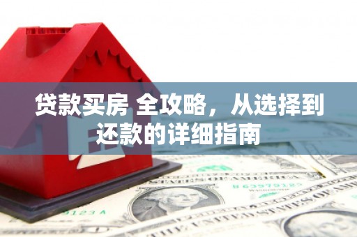 越西贷款买房 全攻略，从选择到还款的详细指南