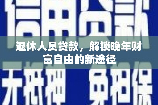 东势退休人员贷款，解锁晚年财富自由的新途径