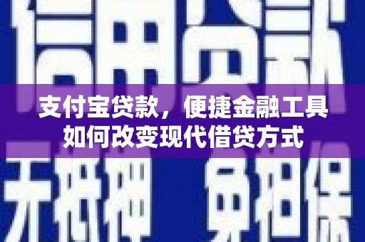 横县支付宝贷款，便捷金融工具如何改变现代借贷方式