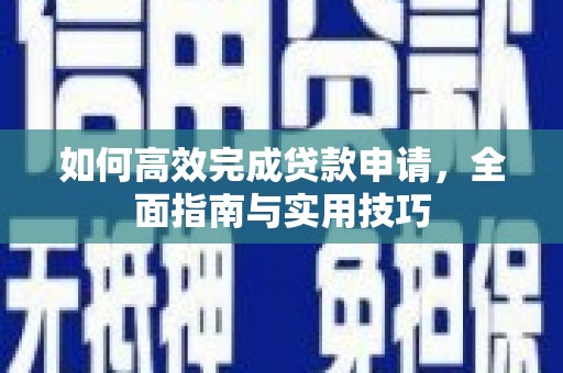 马尔康如何高效完成贷款申请，全面指南与实用技巧