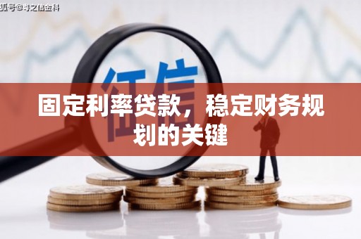 扎赉诺尔固定利率贷款，稳定财务规划的关键