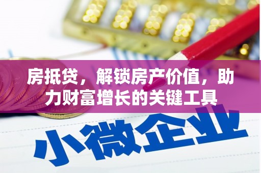 沙鹿房抵贷，解锁房产价值，助力财富增长的关键工具