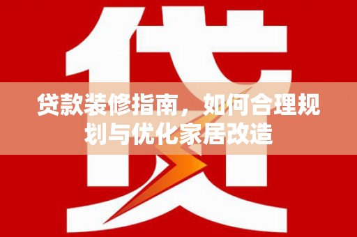 永寿贷款装修指南，如何合理规划与优化家居改造
