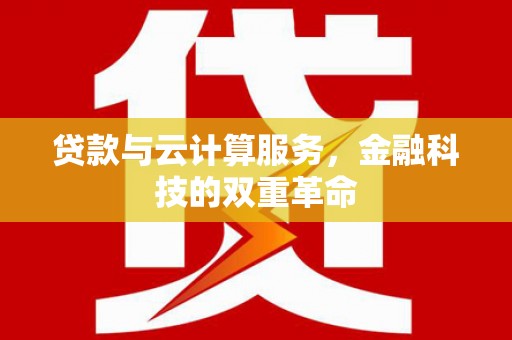 炉霍贷款与云计算服务，金融科技的双重革命