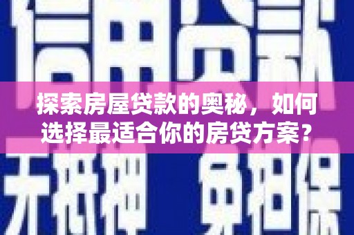 广灵探索房屋贷款的奥秘，如何选择最适合你的房贷方案？