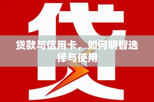 梅列贷款与信用卡，如何明智选择与使用