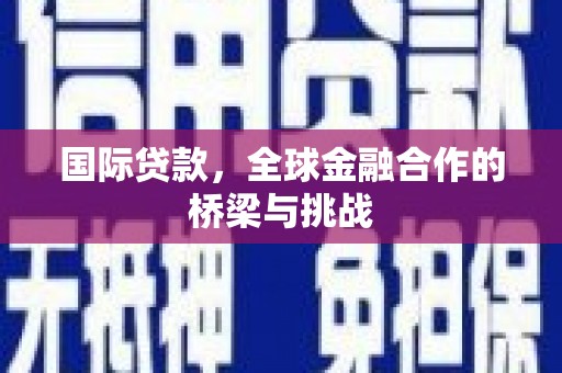 保康国际贷款，全球金融合作的桥梁与挑战