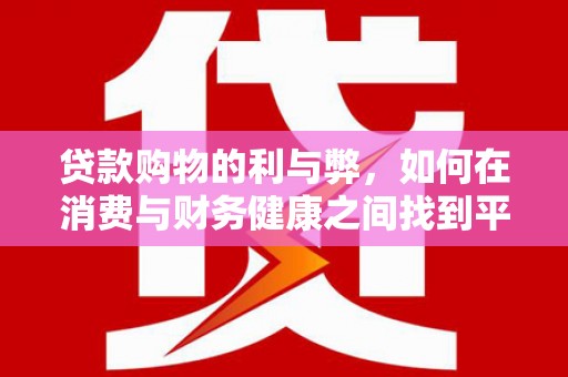 美浓贷款购物的利与弊，如何在消费与财务健康之间找到平衡
