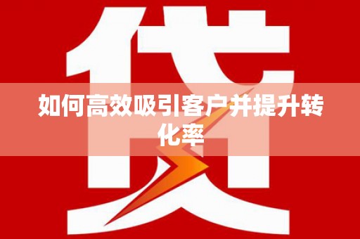 武平如何高效吸引客户并提升转化率