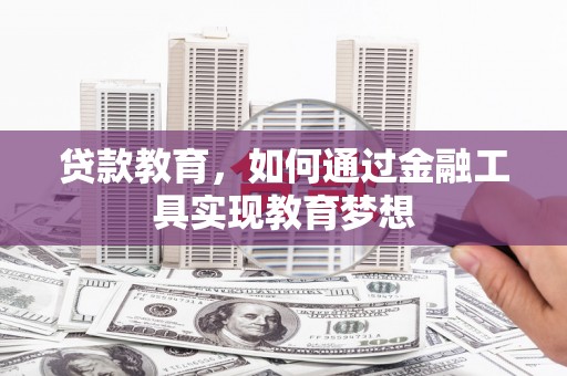 泸溪贷款教育，如何通过金融工具实现教育梦想