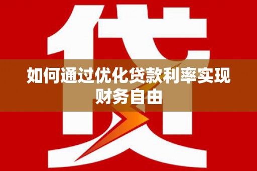 沈丘如何通过优化贷款利率实现财务自由