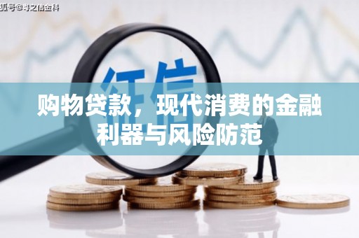 宜章购物贷款，现代消费的金融利器与风险防范