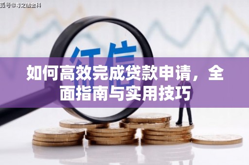乡城如何高效完成贷款申请，全面指南与实用技巧