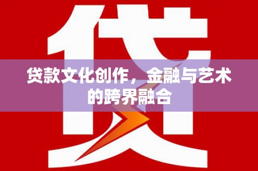 兴宾贷款文化创作，金融与艺术的跨界融合