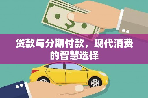 扶绥贷款与分期付款，现代消费的智慧选择
