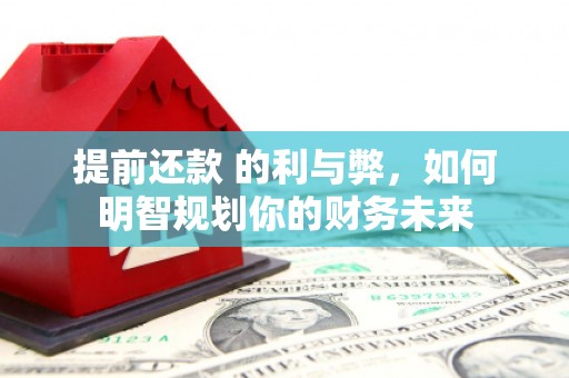 徐闻提前还款 的利与弊，如何明智规划你的财务未来