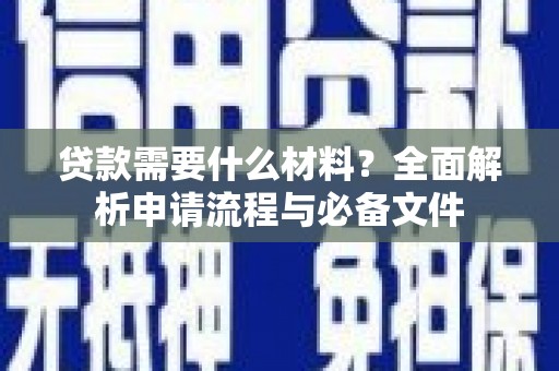 禄丰贷款需要什么材料？全面解析申请流程与必备文件