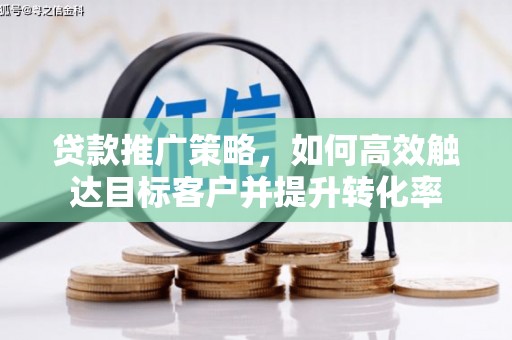 交口贷款推广策略，如何高效触达目标客户并提升转化率