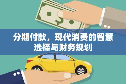 清河门分期付款，现代消费的智慧选择与财务规划