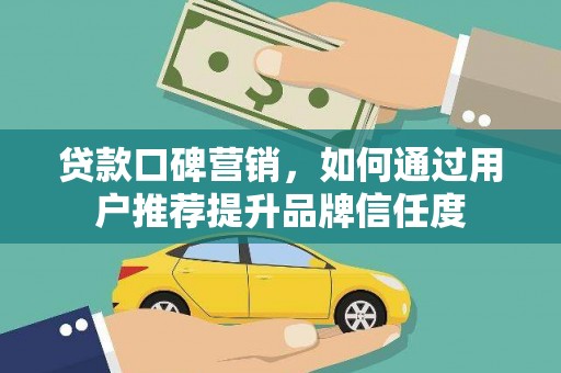 江山贷款口碑营销，如何通过用户推荐提升品牌信任度