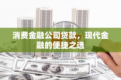 青阳消费金融公司贷款，现代金融的便捷之选