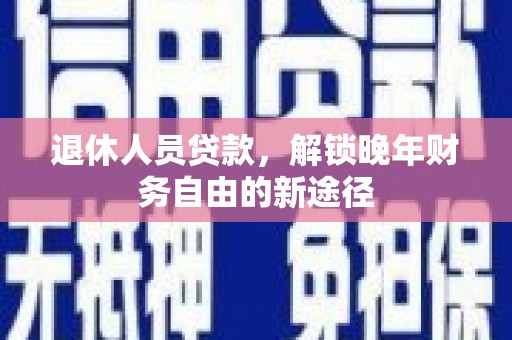 市中区退休人员贷款，解锁晚年财务自由的新途径