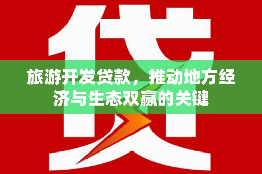 丹徒旅游开发贷款，推动地方经济与生态双赢的关键