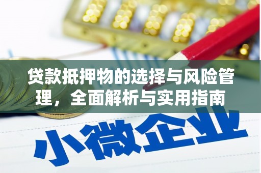 六枝贷款抵押物的选择与风险管理，全面解析与实用指南
