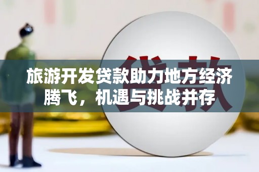 榕城旅游开发贷款助力地方经济腾飞，机遇与挑战并存
