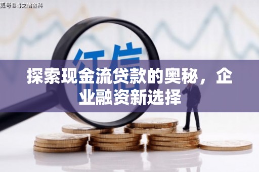 翁牛特旗探索现金流贷款的奥秘，企业融资新选择