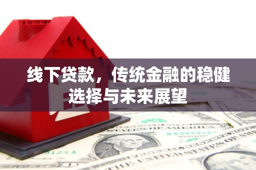 舟山新区线下贷款，传统金融的稳健选择与未来展望