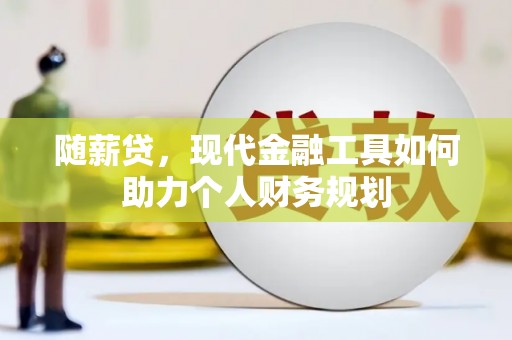 山东随薪贷，现代金融工具如何助力个人财务规划