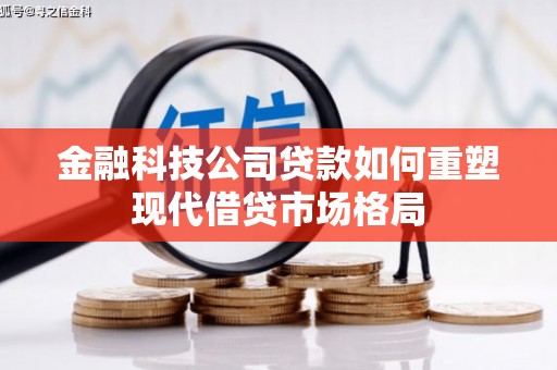 燕郊金融科技公司贷款如何重塑现代借贷市场格局