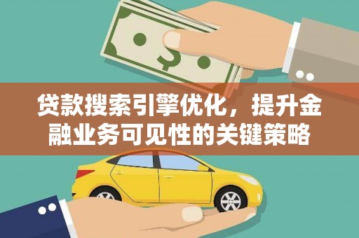 东胜贷款搜索引擎优化，提升金融业务可见性的关键策略