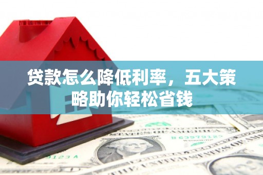 桃园贷款怎么降低利率，五大策略助你轻松省钱