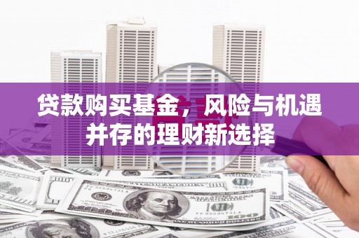 秀峰贷款购买基金，风险与机遇并存的理财新选择